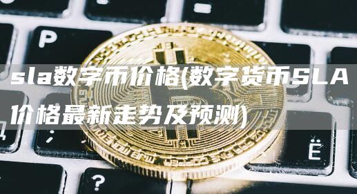 sla数字币价格 - 数字货币SLA价格最新走势及预测